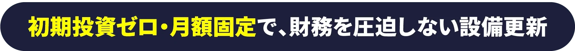 初期投資ゼロ・月額固定で、財務を圧迫しない設備更新